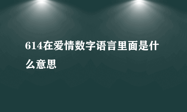 614在爱情数字语言里面是什么意思