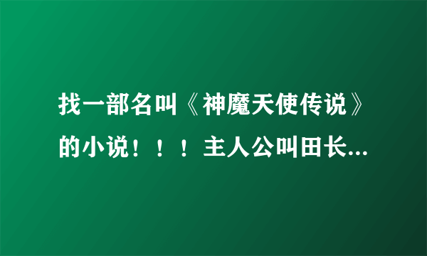 找一部名叫《神魔天使传说》的小说！！！主人公叫田长生！！！