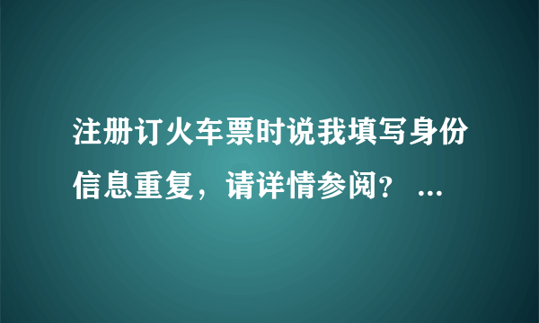 注册订火车票时说我填写身份信息重复，请详情参阅？ 肿么办？