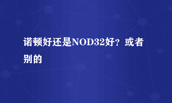 诺顿好还是NOD32好？或者别的