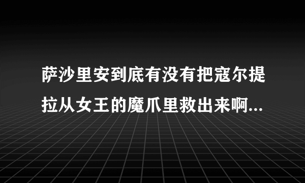 萨沙里安到底有没有把寇尔提拉从女王的魔爪里救出来啊！！！！ 顺便求《死亡骑士》这部漫画/小说