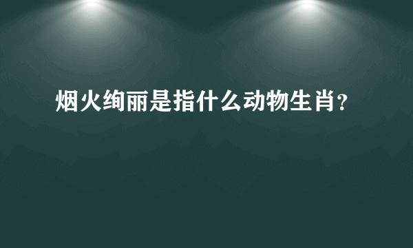 烟火绚丽是指什么动物生肖？