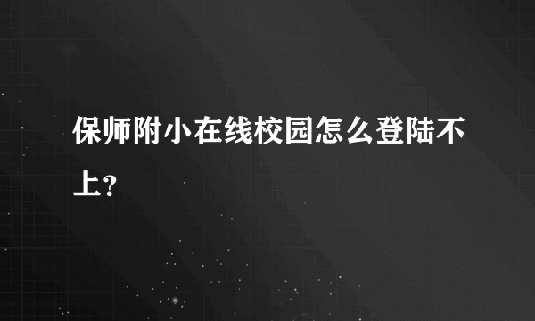 保师附小在线校园怎么登陆不上？