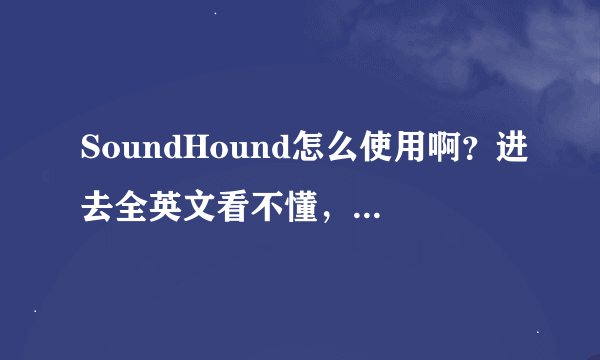 SoundHound怎么使用啊？进去全英文看不懂，吃着没有文化的亏拉！