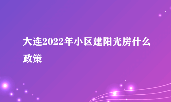 大连2022年小区建阳光房什么政策