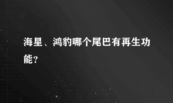 海星、鸿豹哪个尾巴有再生功能？