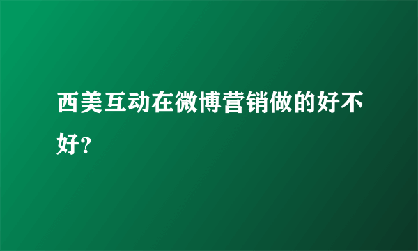 西美互动在微博营销做的好不好？