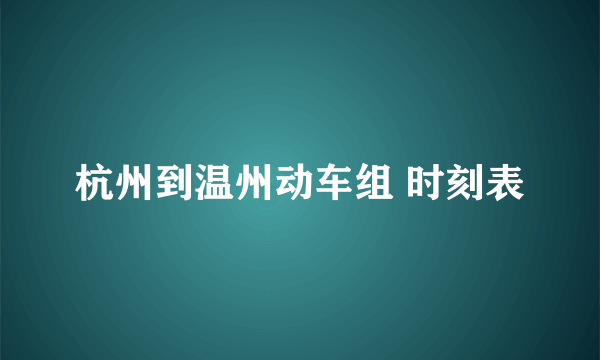 杭州到温州动车组 时刻表