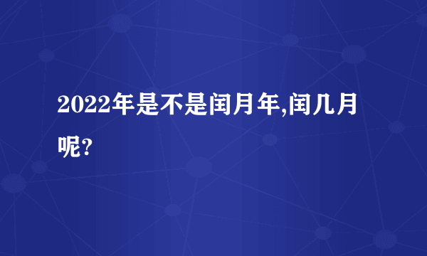 2022年是不是闰月年,闰几月呢?