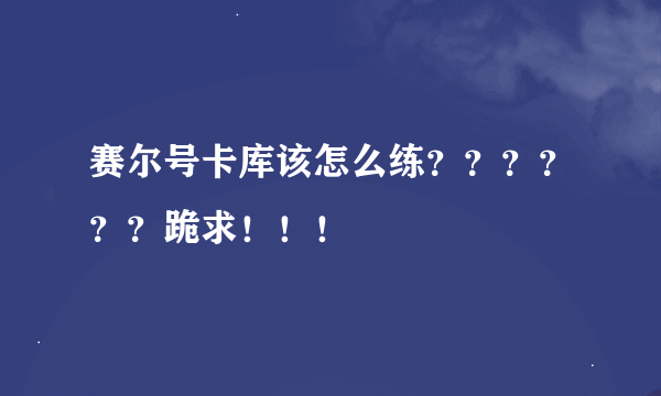 赛尔号卡库该怎么练？？？？？？跪求！！！