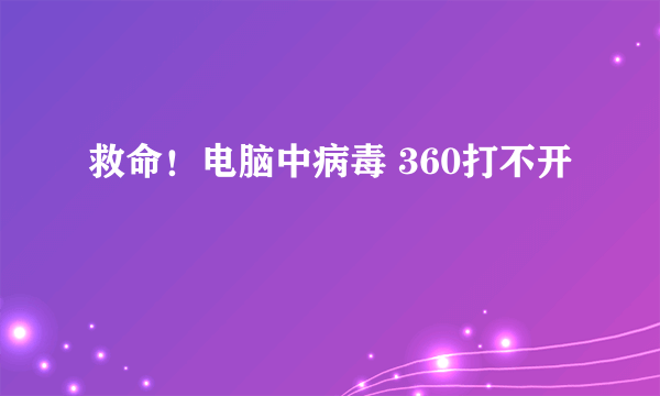 救命！电脑中病毒 360打不开