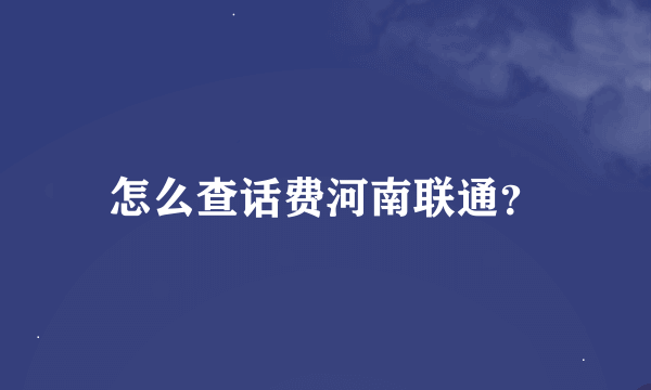 怎么查话费河南联通？