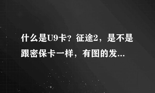 什么是U9卡？征途2，是不是跟密保卡一样，有图的发下，看看