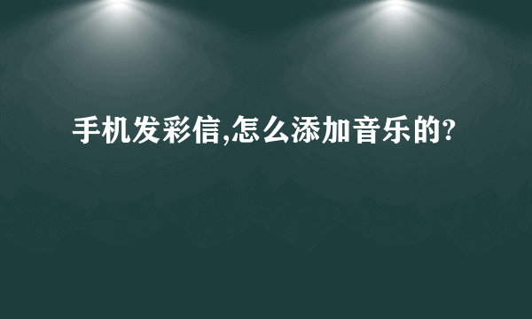 手机发彩信,怎么添加音乐的?