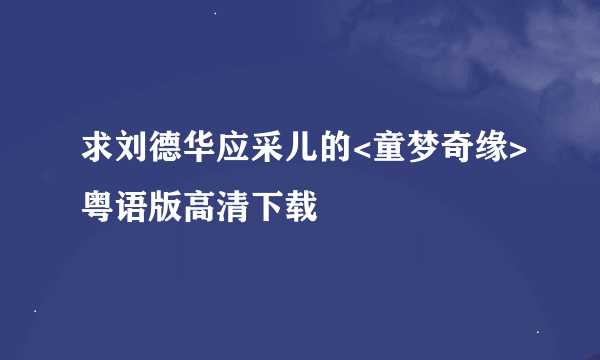 求刘德华应采儿的<童梦奇缘>粤语版高清下载