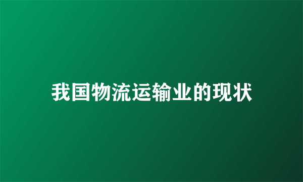 我国物流运输业的现状