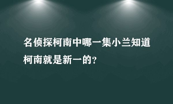 名侦探柯南中哪一集小兰知道柯南就是新一的？