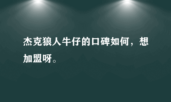 杰克狼人牛仔的口碑如何，想加盟呀。