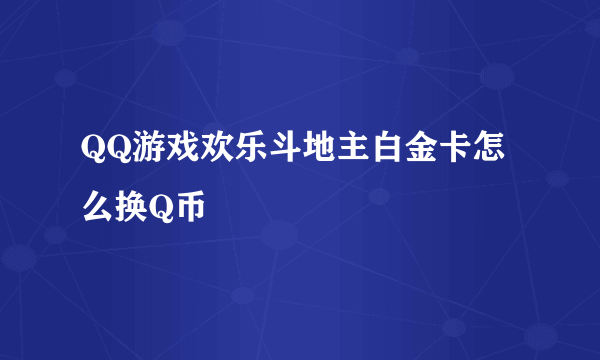 QQ游戏欢乐斗地主白金卡怎么换Q币