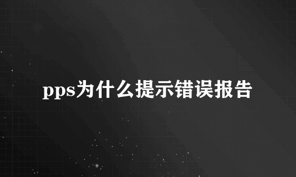 pps为什么提示错误报告