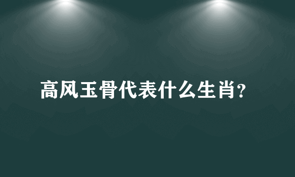 高风玉骨代表什么生肖？