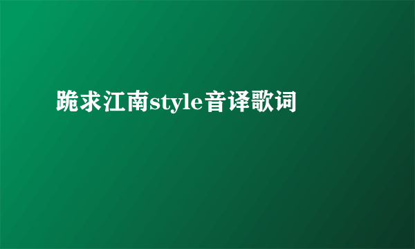 跪求江南style音译歌词