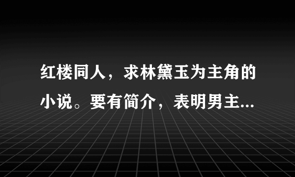 红楼同人，求林黛玉为主角的小说。要有简介，表明男主是谁，最好推荐下那篇好看