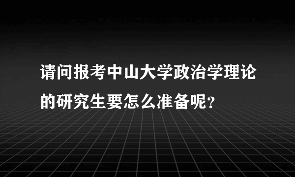 请问报考中山大学政治学理论的研究生要怎么准备呢？