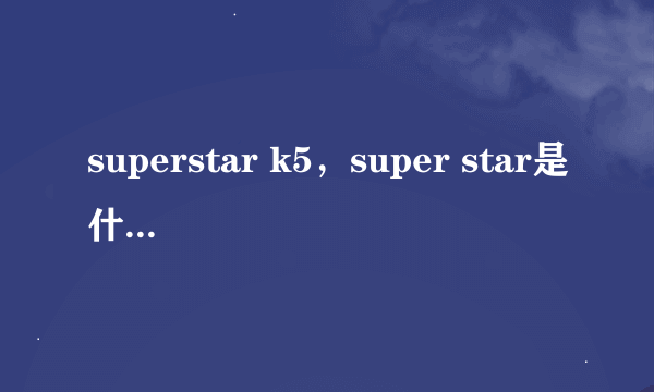 superstar k5，super star是什么意思，super star k5 郑俊英