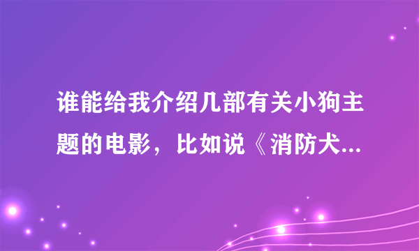 谁能给我介绍几部有关小狗主题的电影，比如说《消防犬_我家也有消防狗》类的，谢谢~~