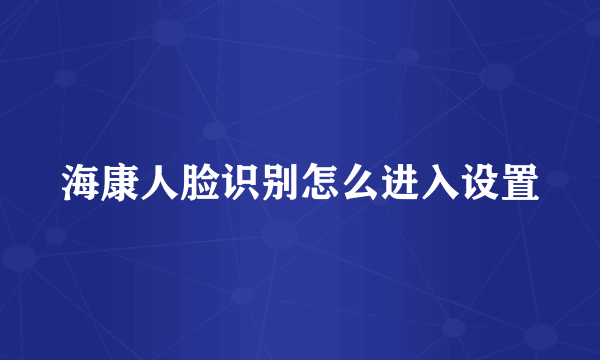 海康人脸识别怎么进入设置