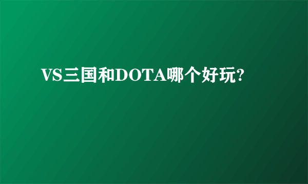 VS三国和DOTA哪个好玩?