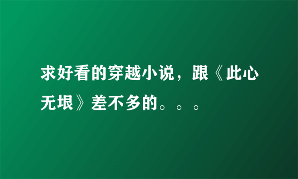 求好看的穿越小说，跟《此心无垠》差不多的。。。