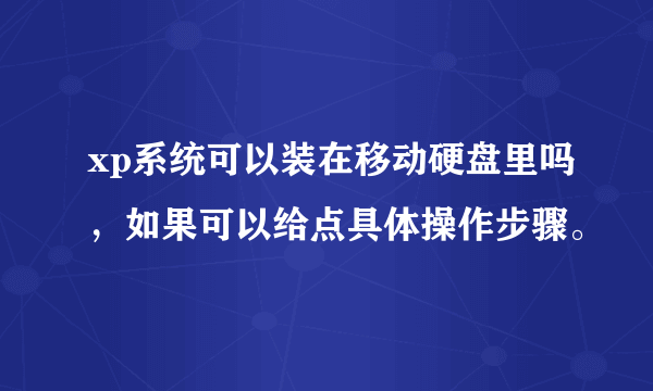 xp系统可以装在移动硬盘里吗，如果可以给点具体操作步骤。