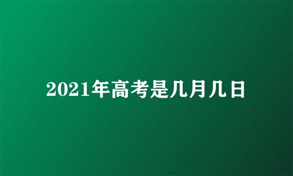 2021年高考是几月几日