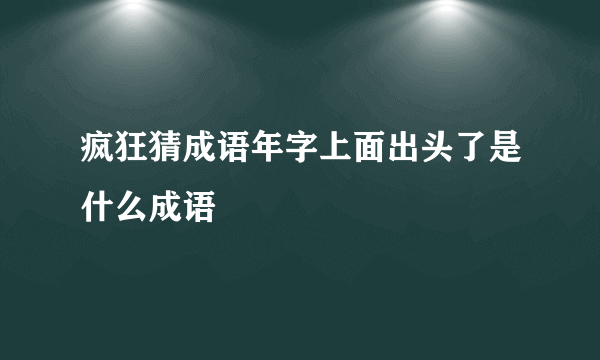 疯狂猜成语年字上面出头了是什么成语