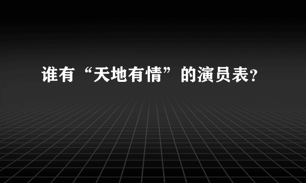 谁有“天地有情”的演员表？