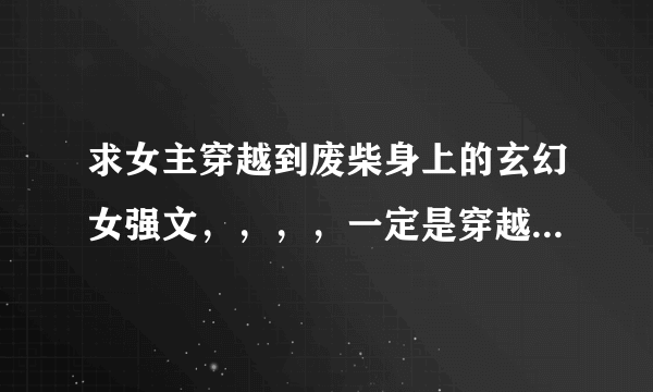 求女主穿越到废柴身上的玄幻女强文，，，，一定是穿越到废柴身上，然后逆袭