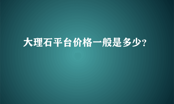 大理石平台价格一般是多少？