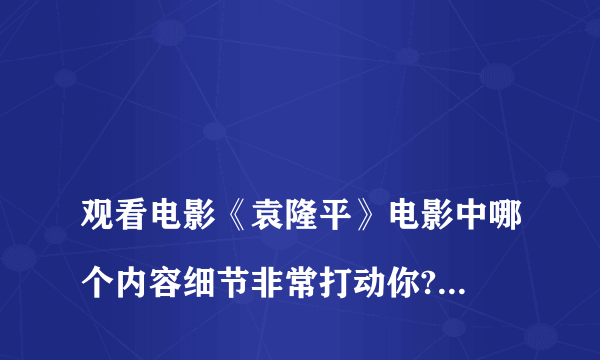 
观看电影《袁隆平》电影中哪个内容细节非常打动你?原因是什么

