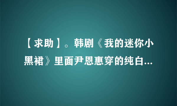 【求助】。韩剧《我的迷你小黑裙》里面尹恩惠穿的纯白耐克板鞋是什么型号的啊？？