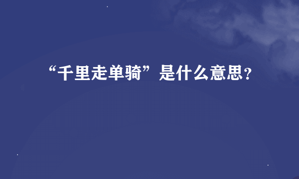 “千里走单骑”是什么意思？