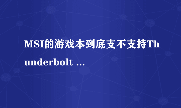 MSI的游戏本到底支不支持Thunderbolt 3雷电3接口