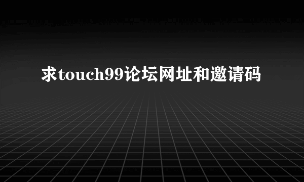 求touch99论坛网址和邀请码