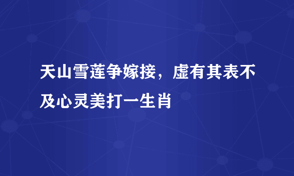 天山雪莲争嫁接，虚有其表不及心灵美打一生肖