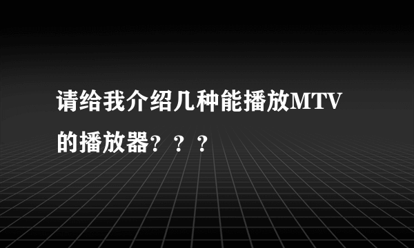 请给我介绍几种能播放MTV的播放器？？？