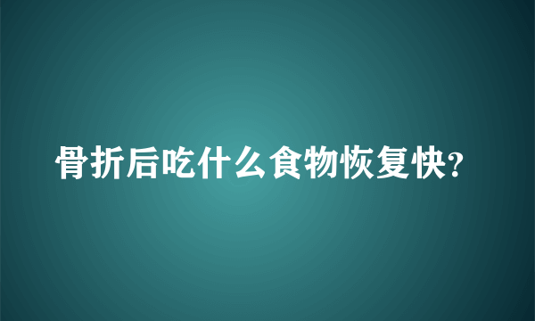 骨折后吃什么食物恢复快？