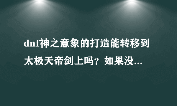 dnf神之意象的打造能转移到太极天帝剑上吗？如果没有天空套，狂战用太极天帝剑是不是不如神之意象？