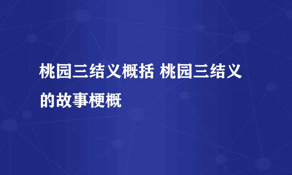 桃园三结义概括 桃园三结义的故事梗概