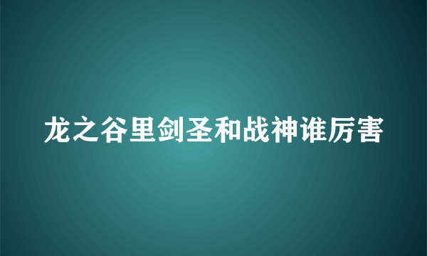 龙之谷里剑圣和战神谁厉害